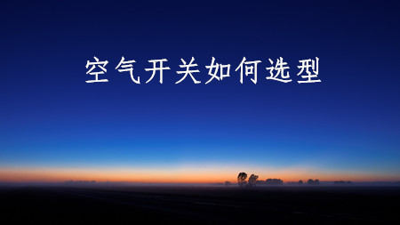 <strong>空氣開(kāi)關(guān)如何選型</strong>